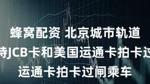 蜂窝配资 北京城市轨道交通支持JCB卡和美国运通卡拍卡过闸乘车