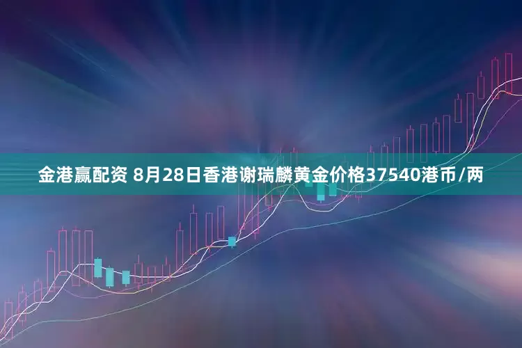 金港赢配资 8月28日香港谢瑞麟黄金价格37540港币/两