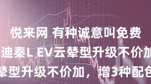 悦来网 有种诚意叫免费送，比亚迪秦L EV云辇型升级不价加，增3种配色