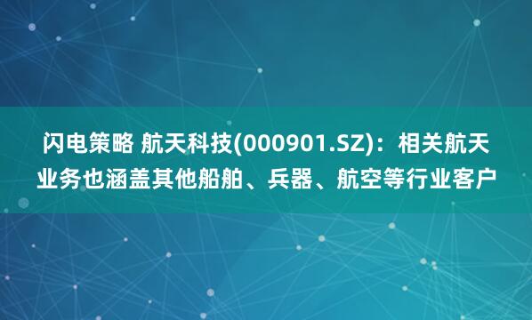闪电策略 航天科技(000901.SZ)：相关航天业务也涵盖其他船舶、兵器、航空等行业客户