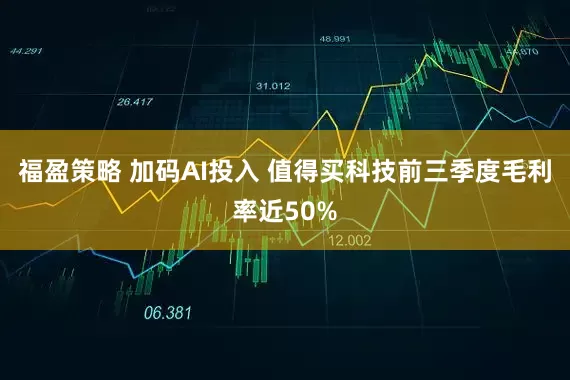 福盈策略 加码AI投入 值得买科技前三季度毛利率近50%
