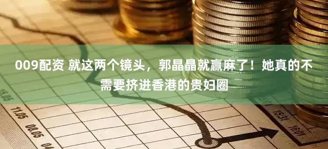 009配资 就这两个镜头，郭晶晶就赢麻了！她真的不需要挤进香港的贵妇圈