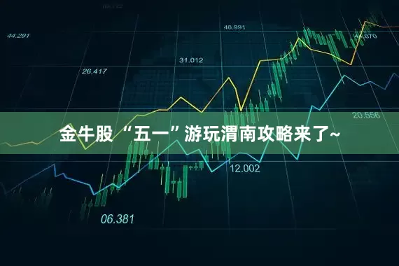 金牛股 “五一”游玩渭南攻略来了~